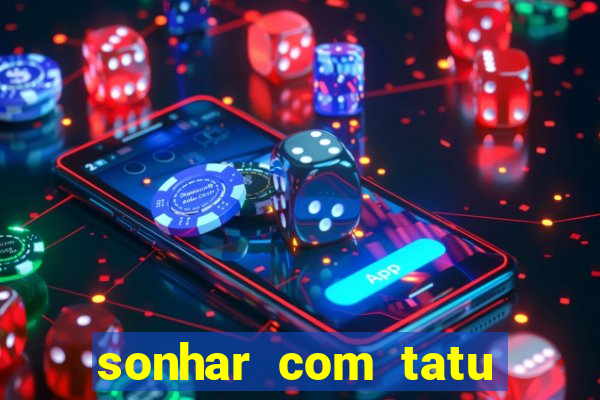 sonhar com tatu jogo do bicho